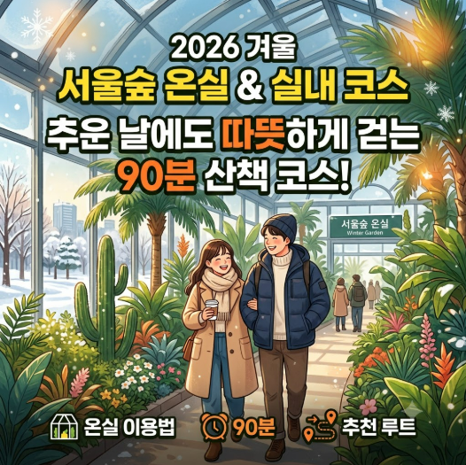 2026 겨울 서울숲 실내 코스와 온실 이용법: 추운 날에도 따뜻하게 걷는 90분 산책 코스